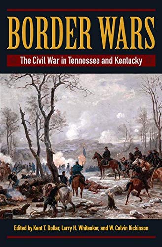 Border Wars The Civil War In Tennessee And Kentucky Kent Dollar
