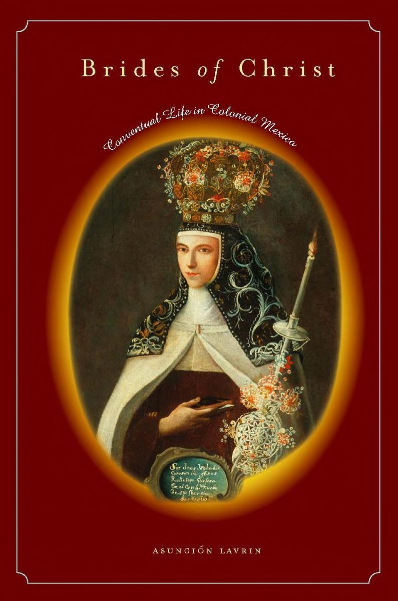 Brides Of Christ Conventual Life In Colonial Mexico Asuncin Lavrin