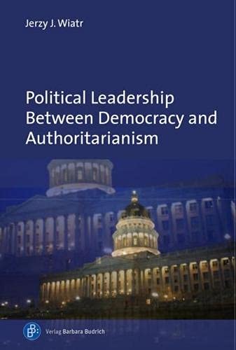 Political Leadership Between Democracy And Authoritarianism Comparative And Historical Perspectives Jerzy J Wiatr