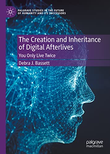 The Creation And Inheritance Of Digital Afterlives You Only Live Twice Debra J Bassett