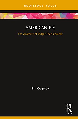 American Pie The Anatomy Of Vulgar Teen Comedy Cinema And Youth Cultures 1st Edition Bill Osgerby
