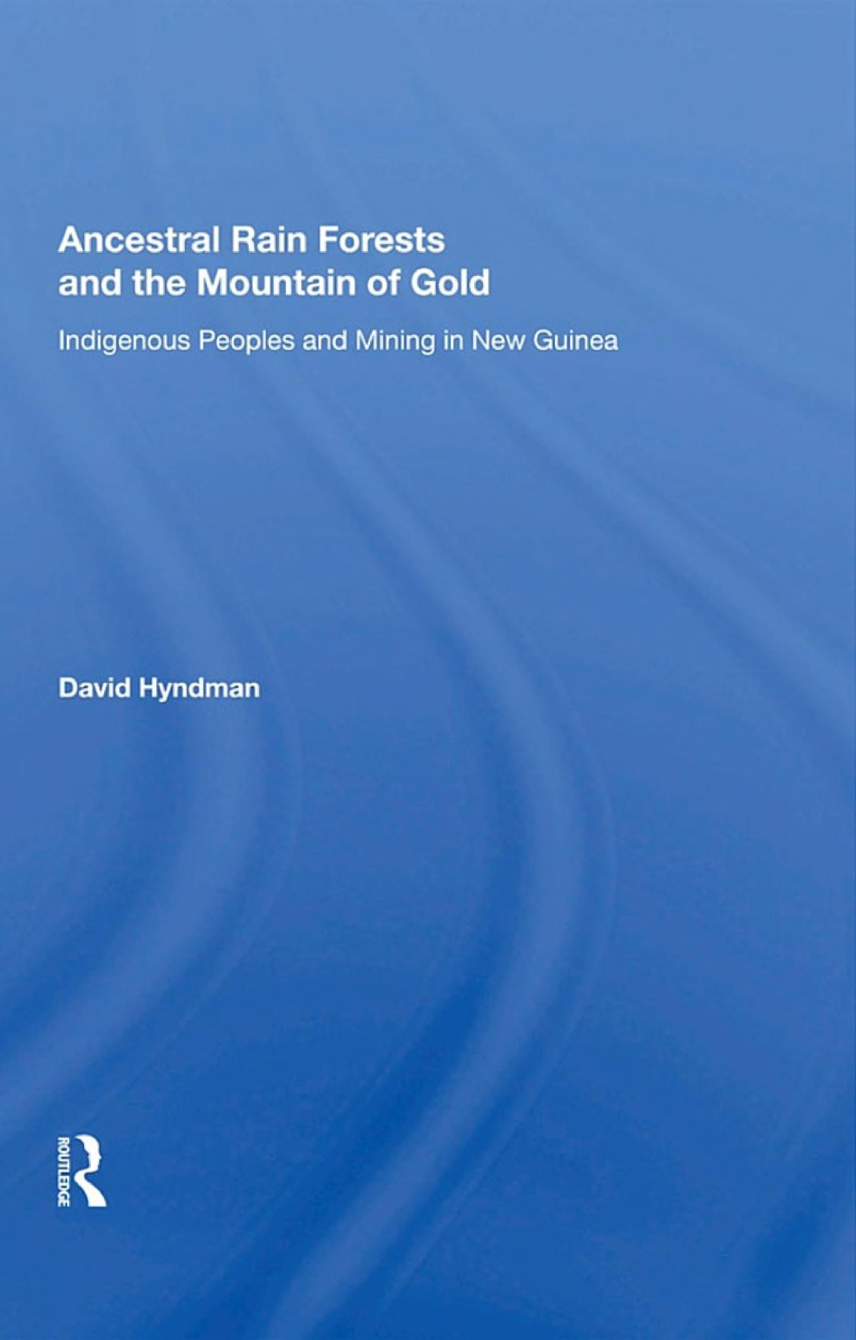 Ancestral Rainforests And The Mountain Of Gold Indigenous Peoples And Mining In New Guinea David Hyndman