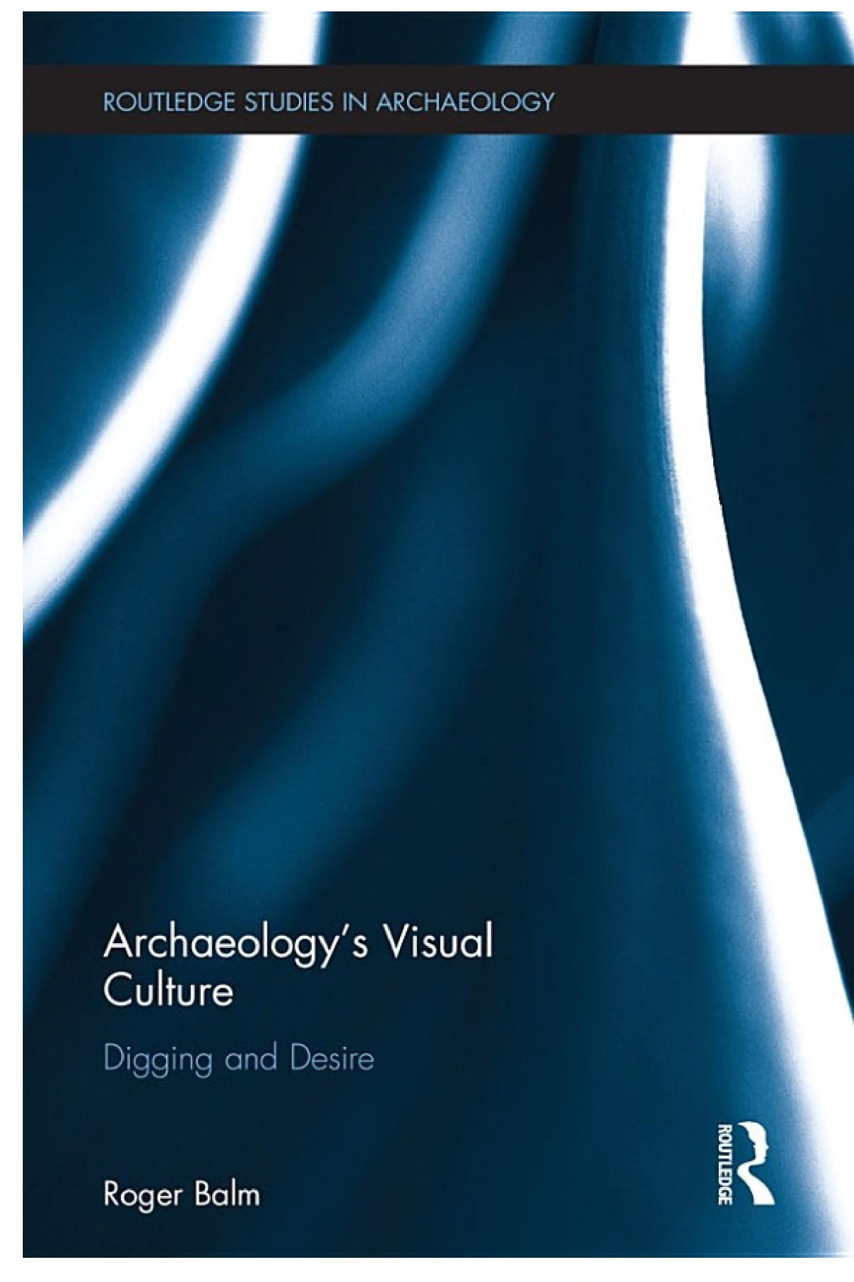 Archaeologys Visual Culture Digging And Desire Roger Balm