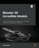 Blender 3d Incredible Models A Comprehensive Guide To Hardsurface Modeling Procedural Texturing And Rendering Arijan Belec