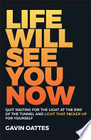 Life Will See You Now Quit Waiting For The Light At The End Of The Tunnel And Light That Fcker Up For Yourself 1st Edition Gavin Oattes