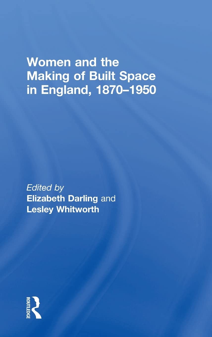 Women And The Making Of Built Space In England 18701950 Elizabeth Darling Editor