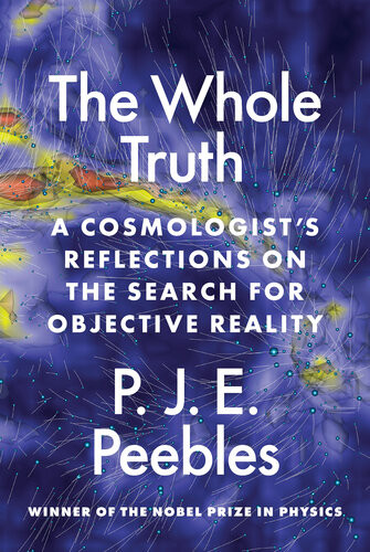 The Whole Trutha Cosmologists Reflections On The Search For Objective Reality 1st P J E Peebles