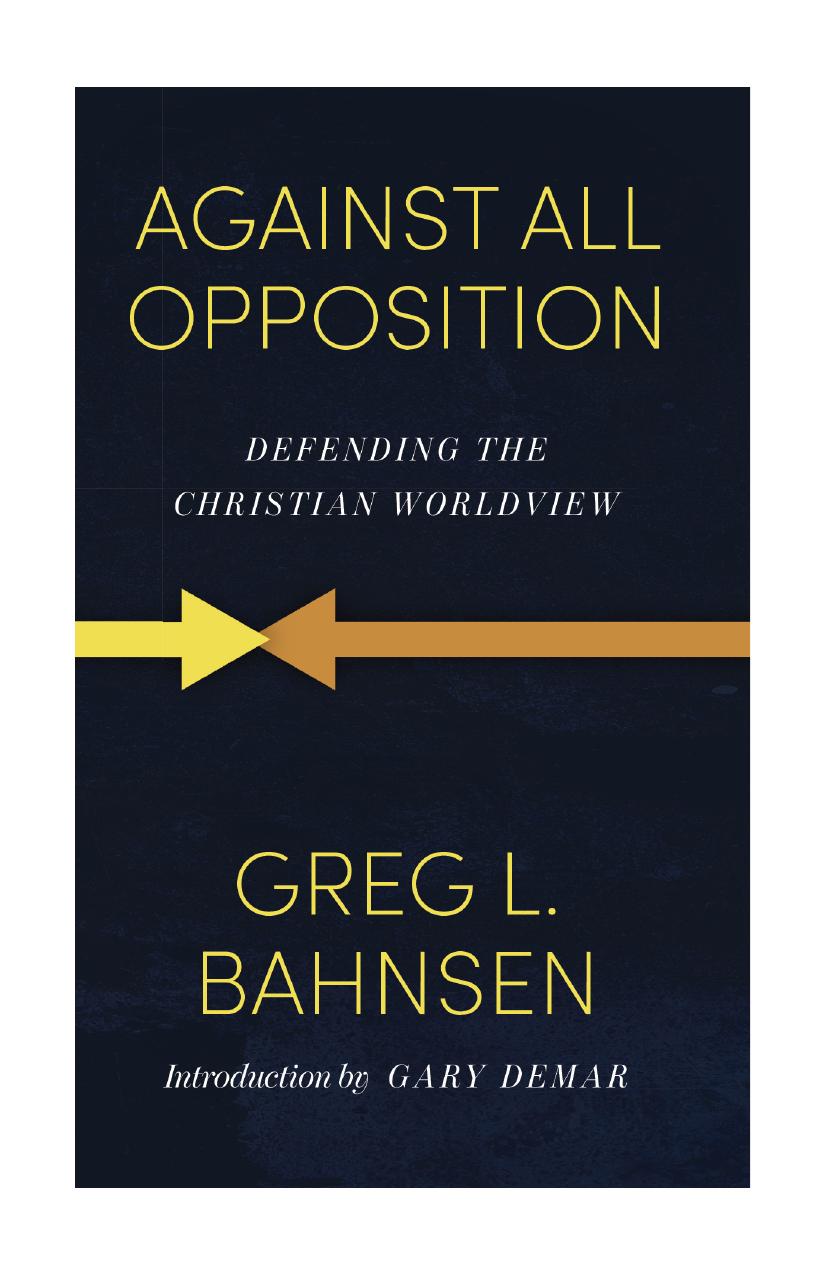 Against All Opposition Defending The Christian Worldview Greg L Bahnsen