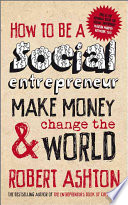 How To Be A Social Entrepreneur Make Money And Change The World 1st Edition Robert Ashton