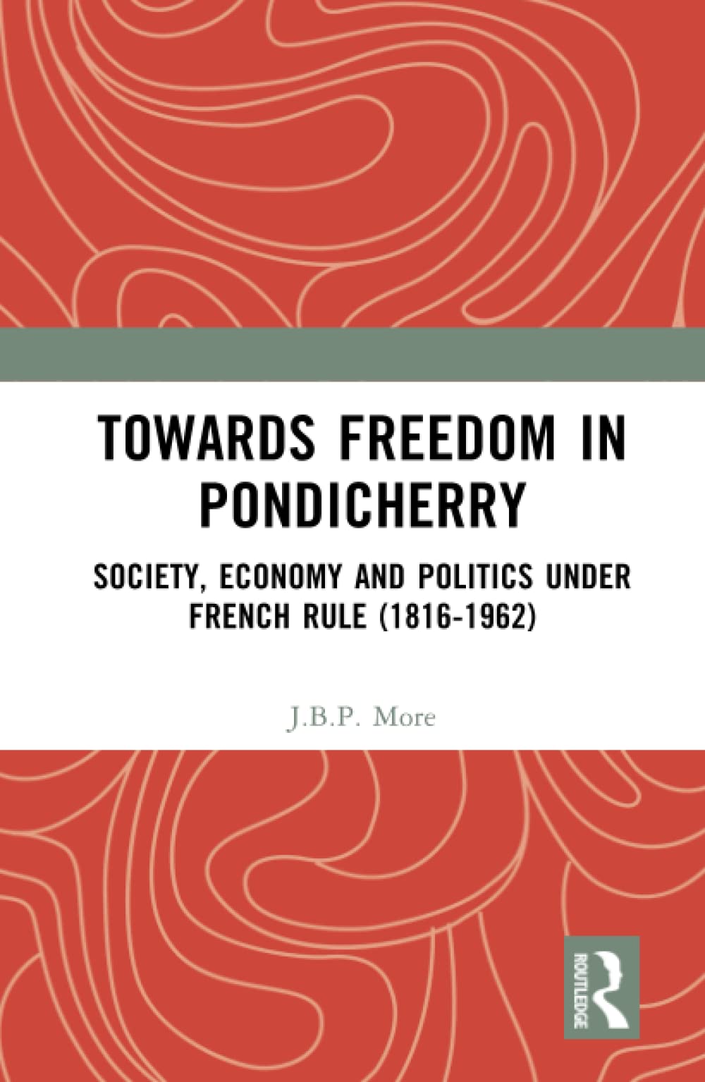 Towards Freedom In Pondicherry Society Economy And Politics Under French Rule 18161962 1st Edition Jbp More
