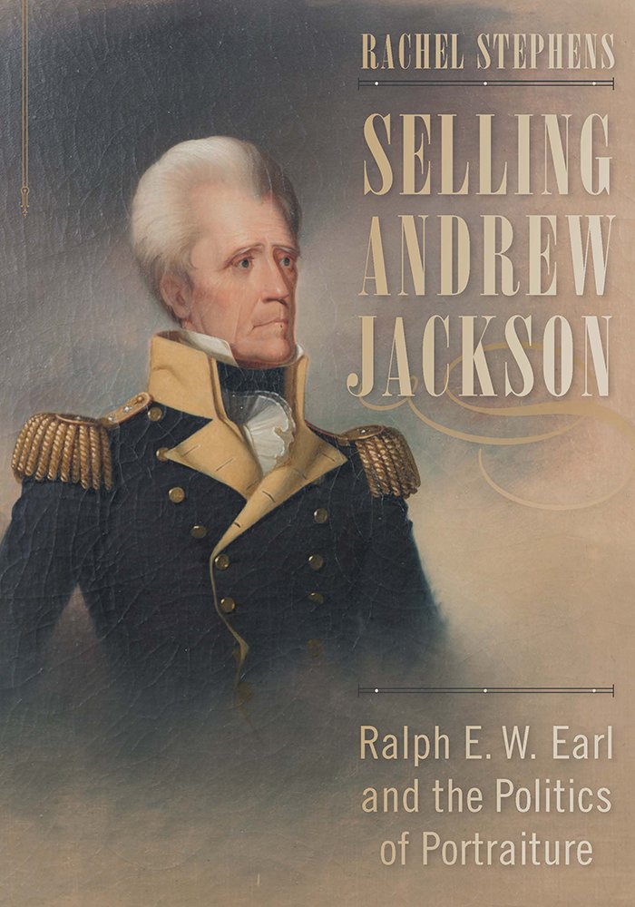 Selling Andrew Jackson Ralph E W Earl And The Politics Of Portraiture Rachel Stephens