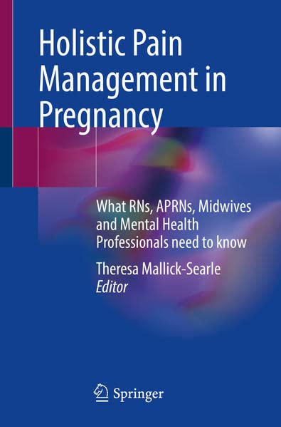 Holistic Pain Management In Pregnancy What Rns Aprns Midwives And Mental Health Professionals Need To Know 1st Ed 2022 Theresa Mallicksearle