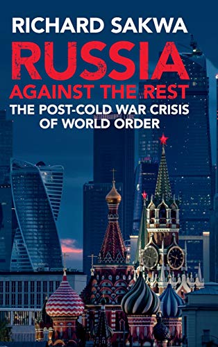 Russia Against The Rest The Postcold War Crisis Of World Order Richard Sakwa