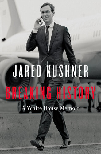 Breaking History A White House Memoir Jared Kushner