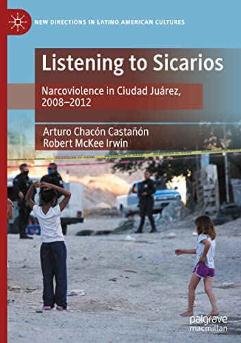Listening To Sicarios Narcoviolence In Ciudad Jurez 20082012 Arturo Chacn Castan
