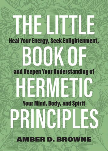 The Little Book Of Hermetic Principles Heal Your Energy Seek Enlightenment And Deepen Your Understanding Of Your Mind Body And Spirit Amber D Browne