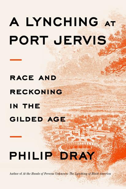 A Lynching At Port Jervis Race And Reckoning In The Gilded Age 1st Edition Philip Dray