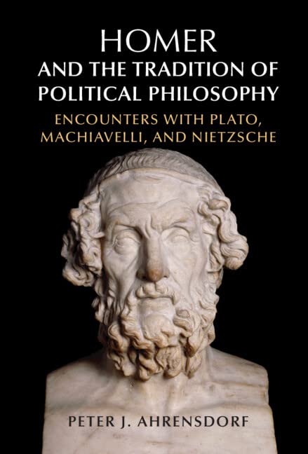 Homer And The Tradition Of Political Philosophy Encounters With Plato Machiavelli And Nietzsche Peter J Ahrensdorf