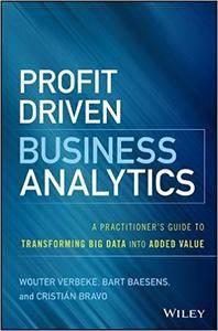 Profit Driven Business Analytics A Practitioners Guide To Transforming Big Data Into Added Value Wouter Verbeke