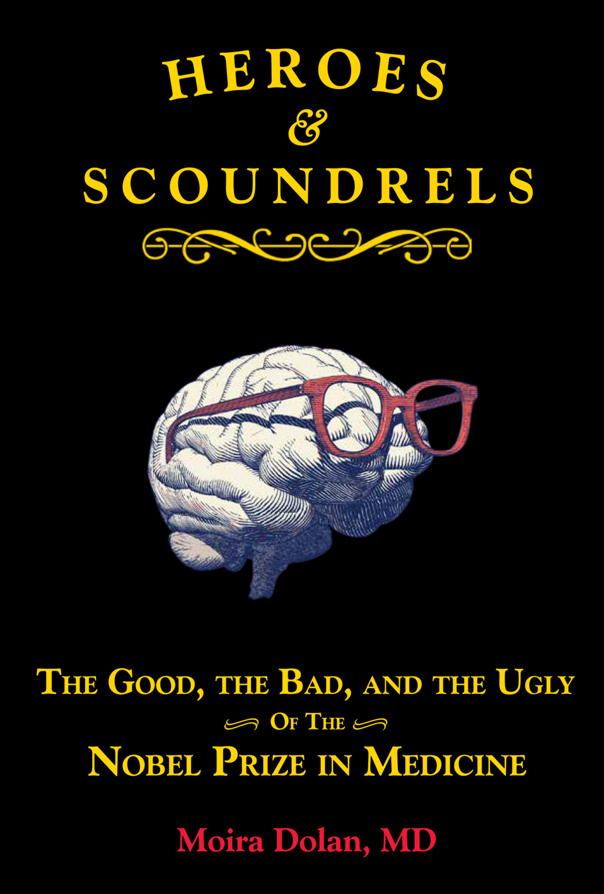 Heroes And Scoundrels The Good The Bad And The Ugly Of The Nobel Prize In Medicine Moira Dolan