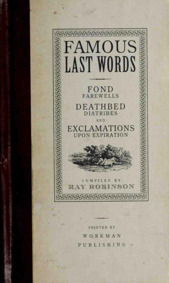 Famous Last Words Fond Farewells Deathbed Diatribes And Exclamations Upon Expiration Ray Robinson