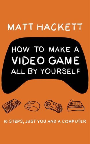 How To Make A Video Game All By Yourself 10 Steps Just You And A Computer Matt Hackett
