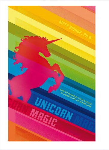 Unicorn Magic How To Manifest Your Desires By Living A Life Of Divine Love Kitty Bishop