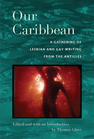 Our Caribbean A Gathering Of Lesbian And Gay Writing From The Antilles Thomas Glave