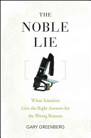 The Noble Lie When Scientists Give The Right Answers For The Wrong Reasons Gary Greenberg