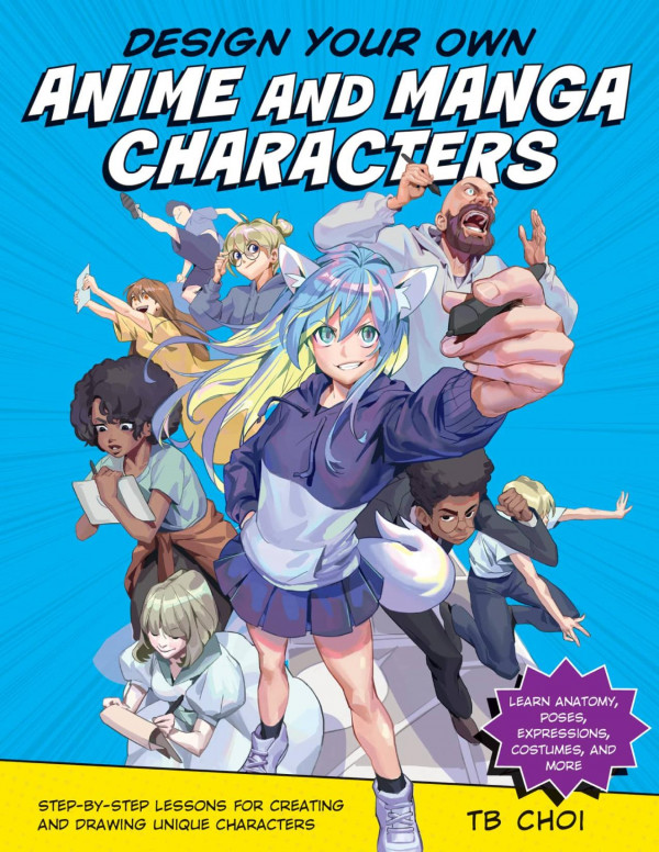 Design Your Own Anime And Manga Characters Stepbystep Lessons For Creating And Drawing Unique Characters Tb Choi