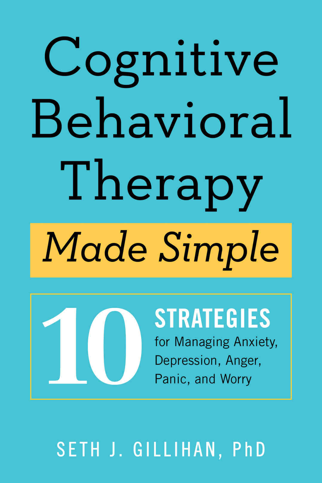 Cognitive Behavioral Therapy Made Simple 10 Strategies For Managing Anxiety Depression Anger Panic And Worry Gillihan