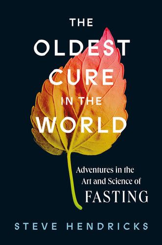The Oldest Cure In The World Adventures In The Art And Science Of Fasting Steve Hendricks