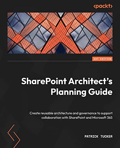 Sharepoint Architects Planning Guide Create Reusable Architecture And Governance To Support Collaboration With Sharepoint And Microsoft 365 1st Edition Patrick Tucker
