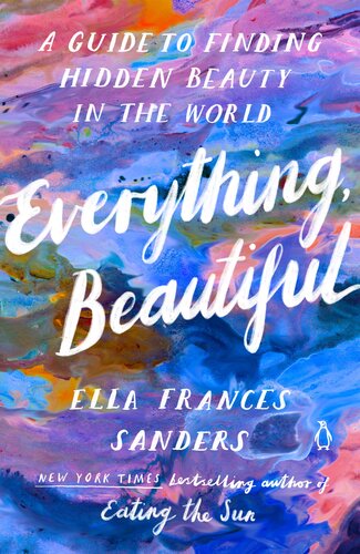 Everything Beautiful A Guide To Finding Hidden Beauty In The World Ella Frances Sanders