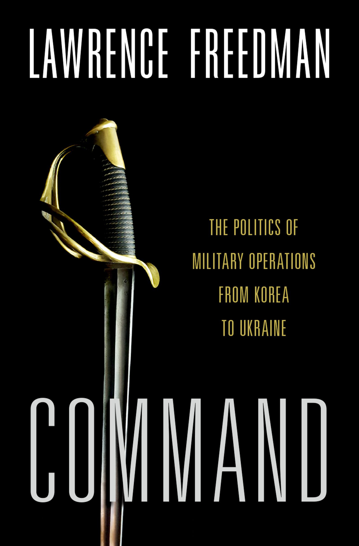 Command The Politics Of Military Operations From Korea To Ukraine Lawrence Freedman