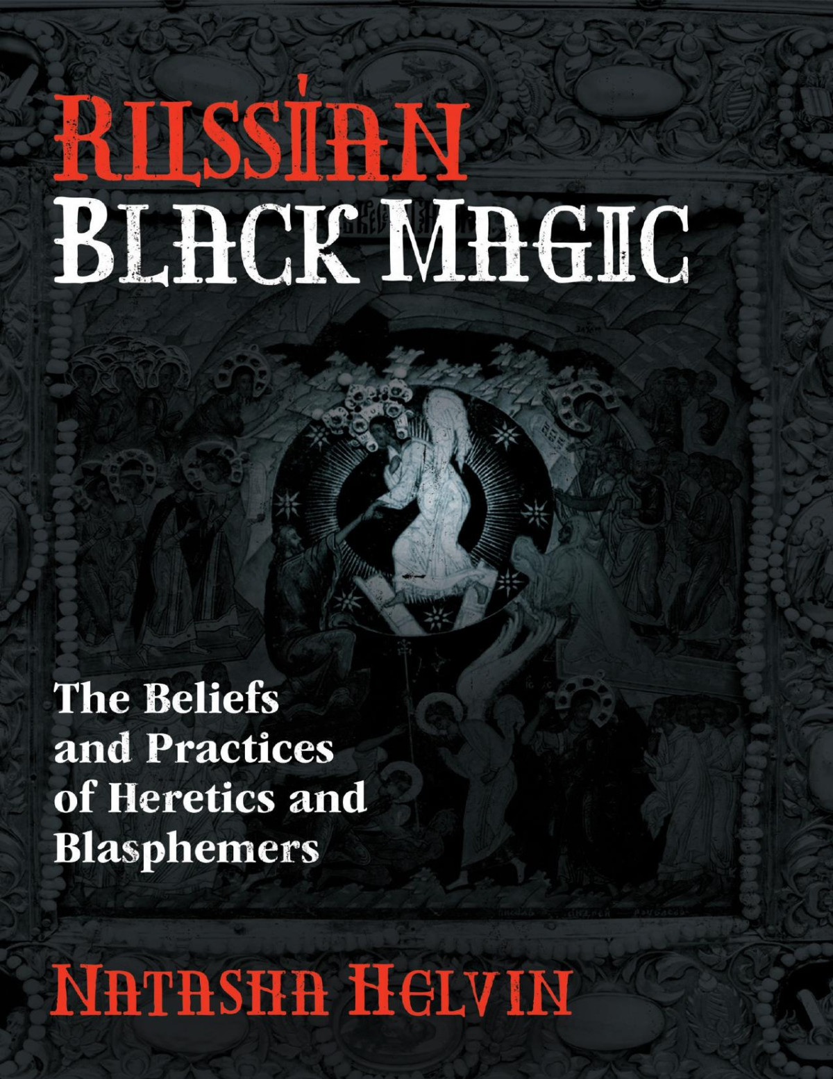 Russian Black Magic The Beliefs And Practices Of Heretics And Blasphemers Natasha Helvin