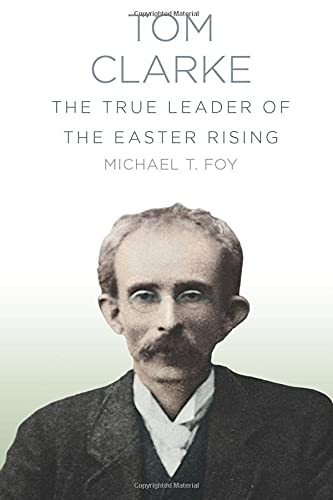 Tom Clarke The True Leader Of The Easter Rising Michael T Foy