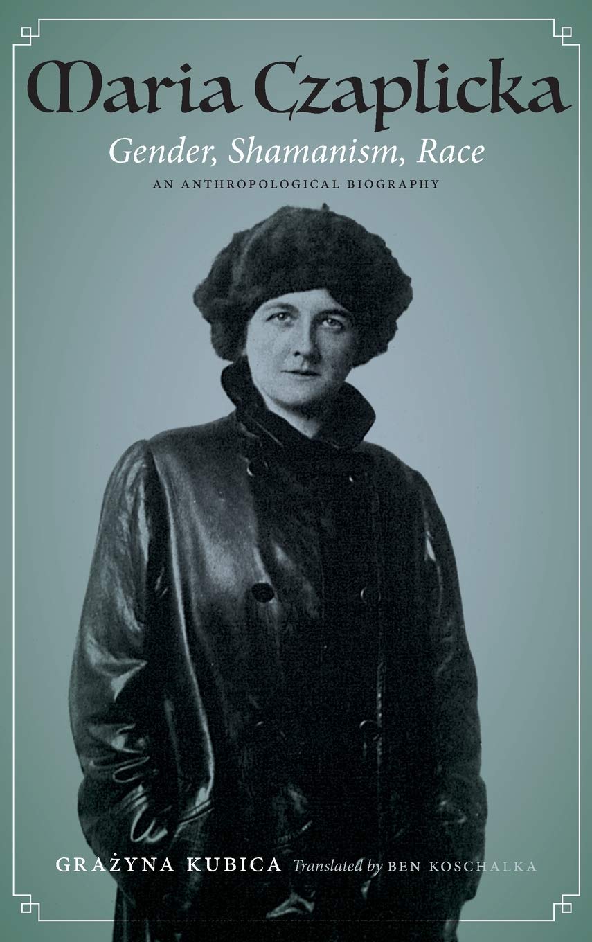 Maria Czaplicka Gender Shamanism Race An Anthropological Biography Grayna Kubica