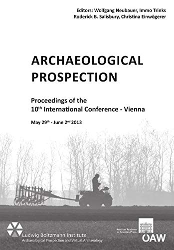 Archaeological Prospection Proceedings Of The 10th International Conference Vienna May 29th June 2nd 2013 Wolfgang Neubauer