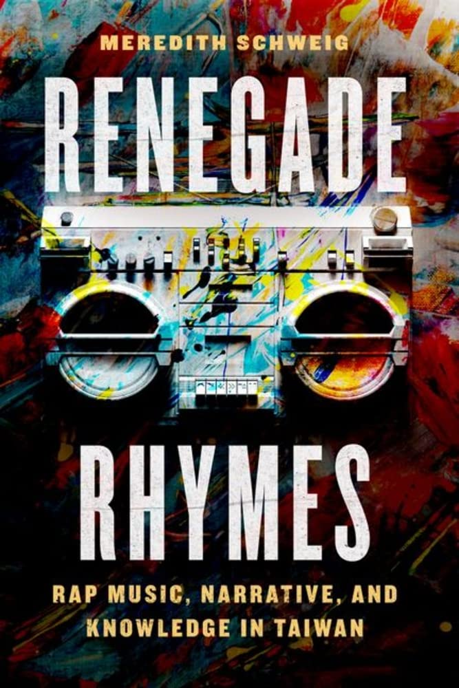 Renegade Rhymes Rap Music Narrative And Knowledge In Taiwan 1st Edition Meredith Schweig