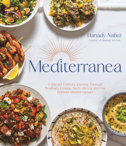 Mediterranea A Vibrant Culinary Journey Through Southern Europe North Africa And The Eastern Mediterranean Hanady Nabut
