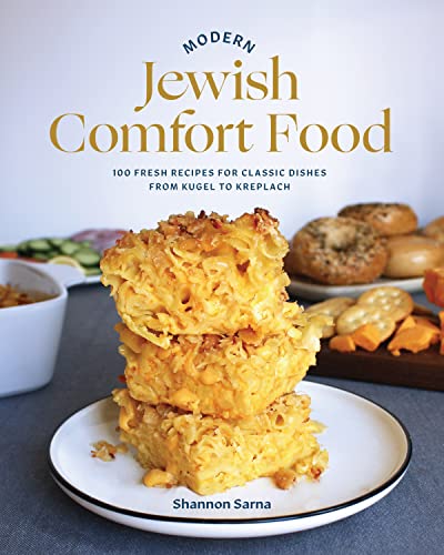 Modern Jewish Comfort Food 100 Fresh Recipes For Classic Dishes From Kugel To Kreplach Shannon Sarna