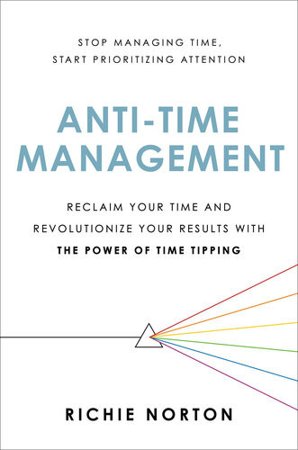 Antitime Management Reclaim Your Time And Revolutionize Your Results With The Power Of Time Tipping Richie Norton