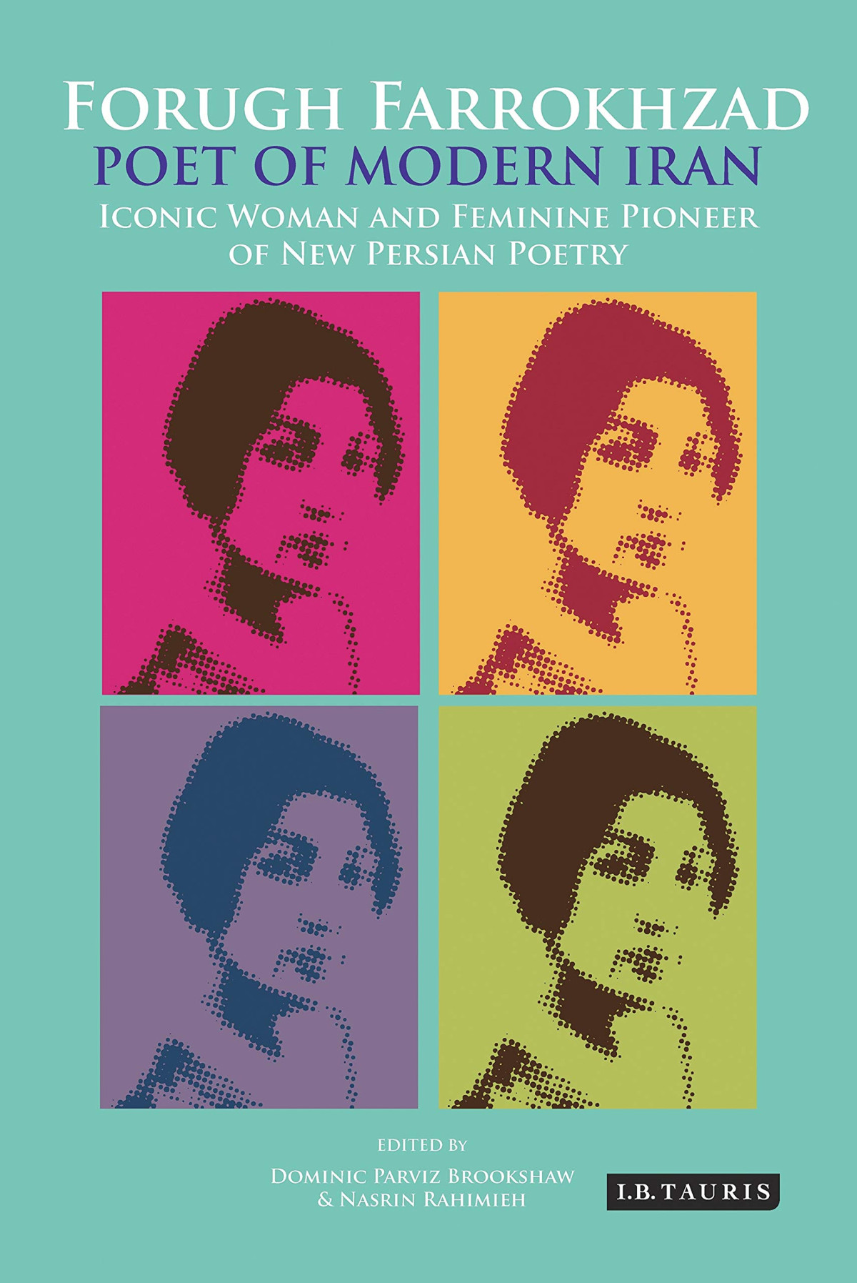 Forugh Farrokhzad Poet Of Modern Iran Iconic Woman And Feminine Pioneer Of New Persian Poetry International Library Of Iranian Studies Dominic Parviz Brookshaw Editor