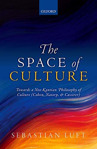 The Space Of Culture Towards A Neokantian Philosophy Of Culture Cohen Natorp And Cassirer 1st Edition Sebastian Luft