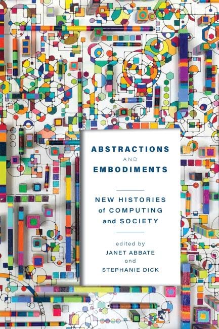 Abstractions And Embodiments New Histories Of Computing And Society Janet Abbate