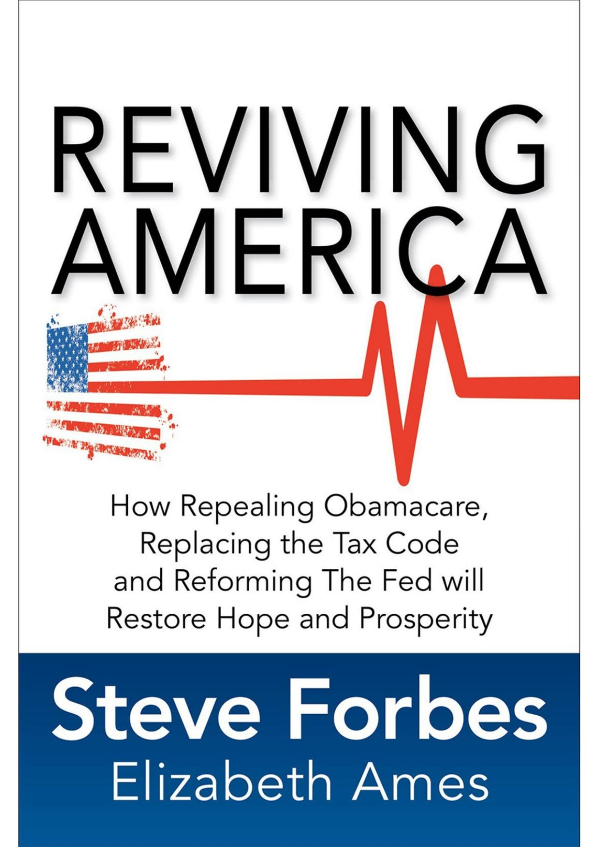 Reviving America How Repealing Obamacare Replacing The Tax Code And Reforming The Fed Will Restore Hope And Prosperity Steve Forbes