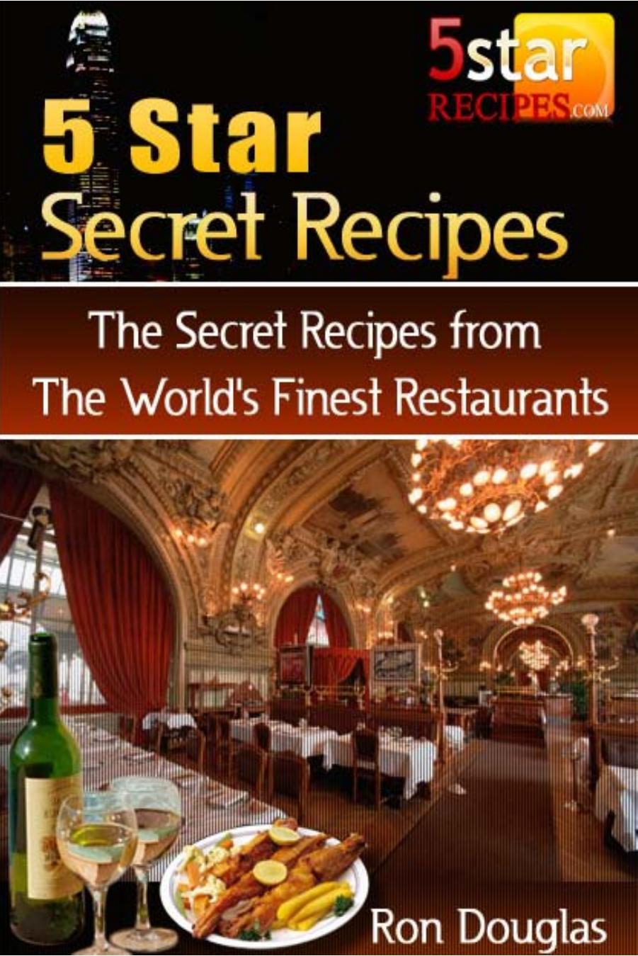 5 Star Secret Recipes The Secret Recipes From The Worlds Finest Restaurants Ron Douglas