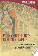 King Arthurs Round Table How Collaborative Conversations Create Smart Organizations David Perkins