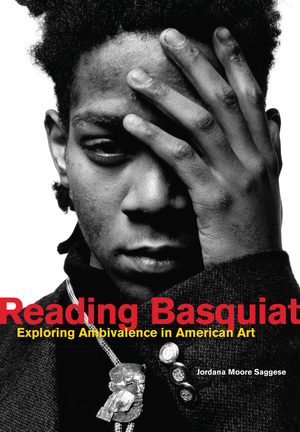 Reading Basquiat Exploring Ambivalence In American Art Jordana Moore Saggese